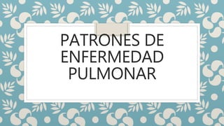 PATRONES DE
ENFERMEDAD
PULMONAR
 
