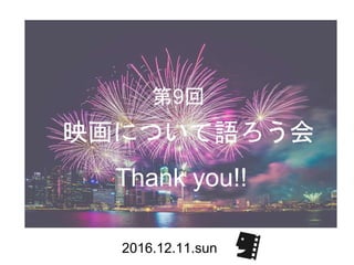 映画について語ろう会
第9回
Thank you!!
2016.12.11.sun
 