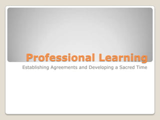 Professional Learning
Establishing Agreements and Developing a Sacred Time
 