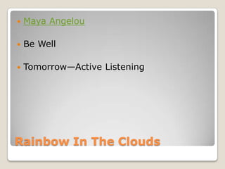 Rainbow In The Clouds
 Maya Angelou
 Be Well
 Tomorrow—Active Listening
 
