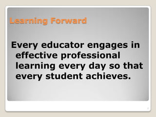 Learning Forward
Every educator engages in
effective professional
learning every day so that
every student achieves.
7
 