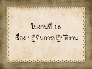 ใบงานที่ 16
เรื่อง ปฏิทินการปฏิบัติงาน
 