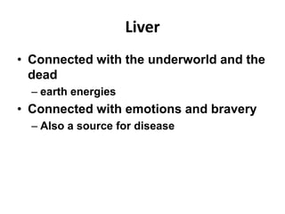 Liver
• Connected with the underworld and the
  dead
  – earth energies
• Connected with emotions and bravery
  – Also a source for disease
 