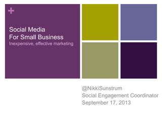 +
Social Media
For Small Business
Inexpensive, effective marketing
@NikkiSunstrum
Social Engagement Coordinator
September 17, 2013
 