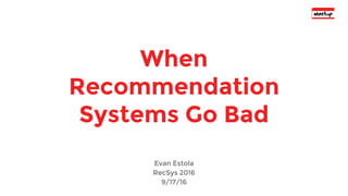 When
Recommendation
Systems Go Bad
Evan Estola
RecSys 2016
9/17/16
 