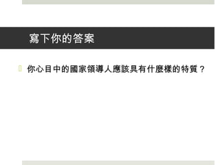 寫下你的答案
 你心目中的國家領導人應該具有什麼樣的特質？
 