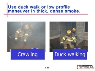 Use duck walk or low profile
maneuver in thick, dense smoke.
9–83
 