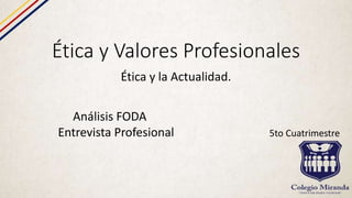 Ética y Valores Profesionales
Ética y la Actualidad.
Análisis FODA
Entrevista Profesional 5to Cuatrimestre
 