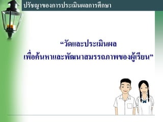 ปรัชญาของการประเมินผลการศึกษา
“วัดและประเมินผล
เพื่อค้นหาและพัฒนาสมรรถภาพของผู้เรียน”
 