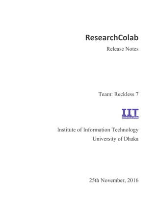 ResearchColab
Release Notes
Team: Reckless 7
Institute of Information Technology
University of Dhaka
25th November, 2016
 