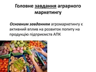 Головне завдання аграрного
маркетингу
Основним завданням агромаркетингу є
активний вплив на розвиток попиту на
продукцію підприємств АПК
 