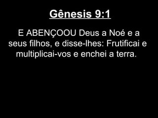 Gênesis 9:1
E ABENÇOOU Deus a Noé e a
seus filhos, e disse-lhes: Frutificai e
multiplicai-vos e enchei a terra.
 