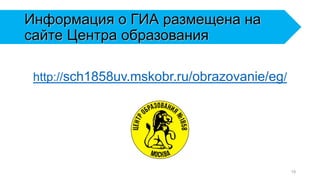 Информация о ГИА размещена на
сайте Центра образования
http://sch1858uv.mskobr.ru/obrazovanie/eg/
19
 