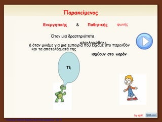 Παρακείμενος
Ενεργητικής & Παθητικής φωνής
ΤΙ;
Όταν μια δραστηριότητα
ολοκληρώθηκε
και τα αποτελέσματά της
ισχύουν στο παρόν
ή όταν μιλάμε για μια εμπειρία που είχαμε στο παρελθόν
by sjoll
Επιμέλεια: Χρήστος Χαρμπής http://xristx.blogspot.gr σελ.18
 