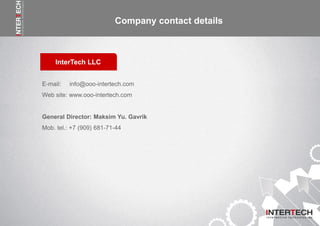Информация о компании
InterTech LLC
Company contact details
E-mail: info@ooo-intertech.com
Web site: www.ooo-intertech.com
General Director: Maksim Yu. Gavrik
Mob. tel.: +7 (909) 681-71-44
 