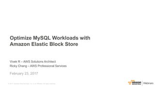 © 2017, Amazon Web Services, Inc. or its Affiliates. All rights reserved.
Vivek R – AWS Solutions Architect
Ricky Chang – AWS Professional Services
February 23, 2017
Optimize MySQL Workloads with
Amazon Elastic Block Store
 