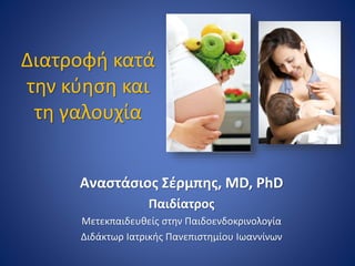 Διατροφή κατά
την κύηση και
τη γαλουχία
Αναστάσιος Σέρμπης, MD, PhD
Παιδίατρος
Μετεκπαιδευθείς στην Παιδοενδοκρινολογία
Διδάκτωρ Ιατρικής Πανεπιστημίου Ιωαννίνων
 