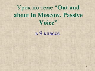 Урок по теме “Out and
about in Moscow. Passive
Voice”
в 9 классе
1
 
