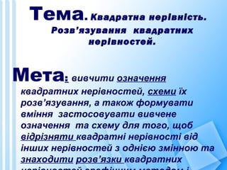 Тема. Квадратна нерівність.
Розв’язування квадратних
нерівностей.
Мета: вивчити означення
квадратних нерівностей, схеми їх...