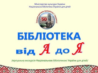 /віртуальна екскурсія Національною бібліотекою України для дітей/
Міністерство культури України
Національна бібліотека України для дітей
 