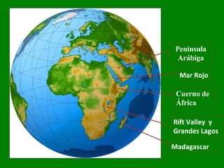 Península
Arábiga
Mar Rojo
Cuerno de
África
Rift Valley y
Grandes Lagos
Madagascar
 