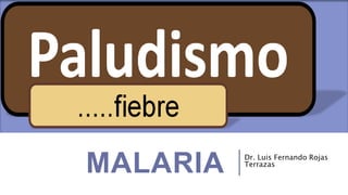 MALARIA Dr. Luis Fernando Rojas
Terrazas
 