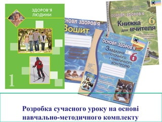 Розробка сучасного уроку на основі
навчально-методичного комплекту
 