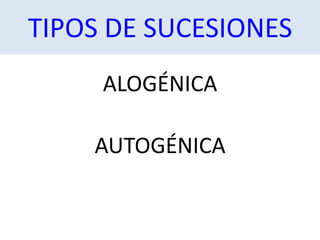 ALOGÉNICA
AUTOGÉNICA
TIPOS DE SUCESIONES
 