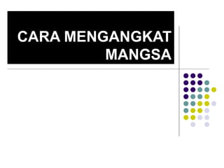 CARA MENGANGKAT
MANGSA
 