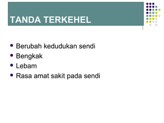 TANDA TERKEHEL
 Berubah kedudukan sendi
 Bengkak
 Lebam
 Rasa amat sakit pada sendi
 
