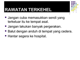 RAWATAN TERKEHELRAWATAN TERKEHEL
 Jangan cuba memasukkan sendi yang
terkeluar itu ke tempat asal.
 Jangan lakukan banyak pergerakan.
 Balut dengan anduh di tempat yang cedera.
 Hantar segera ke hospital.
 