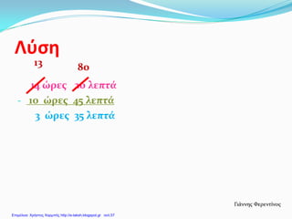 Λύση
14 ώρες 20 λεπτά
- 10 ώρες 45 λεπτά
3 ώρες 35 λεπτά
Γιάννης Φερεντίνος
13 80
Επιμέλεια: Χρήστος Χαρμπής http://e-taksh.blogspot.gr σελ.57
 