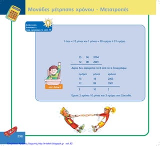 298
ÌïíÜäåò ìÝôñçóçò ÷ñüíïõ - ÌåôáôñïðÝò
ÁðÜíôçóç
Üóêçóçò å
ôåôñ. åñãáóéþí ä, óåë. 19
15 06 2004
- 12 08 2001
Áöïý äåí áöáéñåßôáé ôï 8 áðü ôï 6 îáíáãñÜöù:
çìÝñåò ìÞíåò ÷ñüíéá
15 18 2003
12 08 2001
3 10 2
¸ìåéíå 2 ÷ñüíéá 10 ìÞíåò êáé 3 çìÝñåò óôç ÆÜêõíèï.
1 Ýôïò = 12 ìÞíåò êáé 1 ìÞíáò = 30 çìÝñåò Þ 31 çìÝñåò
Επιμέλεια: Χρήστος Χαρμπής http://e-taksh.blogspot.gr σελ.82
 