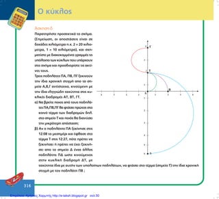 316
¢óêçóç ä
ÐáñáôçñÞóôå ðñïóåêôéêÜ ôï ó÷Þìá.
(Óçìåßùóç, ïé áðïóôÜóåéò åßíáé óå
äåêÜäåò ÷éëéüìåôñá ð.÷. 2 = 20 ÷éëéï-
ìåôñá, 1 = 10 ÷éëéüìåôñá), êáé ó÷ç-
ìáôßóôå ìå äéáêåêïììÝíåò ãñáììÝò ôï
õðüëïéðïôùíêýêëùíðïõõðÜñ÷ïõí
óôï ó÷Þìá êáé ðñïóäéïñßóôå ôéò áêôß-
íåò ôïõò.
Ôñåéò ðïäçëÜôåò ÐÁ, ÐÂ, ÐÃ îåêéíïýí
ôçí ßäéá ÷ñïíéêÞ óôéãìÞ áðï ôá óç-
ìåßá Á,Â,Ã áíôßóôïé÷á, êéíïýìåíç ìå
ôçí ßäéá éëéããéþäç ôá÷ýôçôá óôéò êõ-
êëéêÝò äéáäñïìÝò ÁÔ, ÂÔ, ÃÔ.
á) Íá âñåßôå ðïéïò áðü ôïõò ðïäçëÜ-
ôåòÐÁ,ÐÂ,ÐÃèáöôÜóåéðñþôïòóôï
êïéíü ôÝñìá ôùí äéáäñïìþí äçë.
óôï óçìåßï Ô êáé ðïéüò èá äéáíýóåé
ôçí ìéêñüôåñç áðüóôáóç;´
â) Áí ï ðïäçëÜôçò ÐÁ îåêßíçóå óôéò
12:08 ôï ìåóçìÝñé êáé Ýöèáóå óôï
ôÝñìá Ô óôéò 12:27, ðüôå ðñÝðåé íá
îåêéíÞóåé Þ ðñÝðåé íá Ý÷åé îåêéíÞ-
óåé áðï ôï óçìåßï Ä Ýíáò Üëëïò
ðïäçëÜôçò ÐÄ ùóôå êéíïýìåíïò
óôçí êõêëéêÞ äéáäñïìÞ ÄÔ, ìå
ôá÷ýôçôá ßäéá ìå áõôÞí ôùí õðïëïßðùí ðïäçëÜôùí, íá öôÜóåé óôï ôÝñìá (óçìåßï Ô) ôçí ßäéá ÷ñïíéêÞ
óôéãìÞ ìå ôïí ðïäçëÜôç ÐÂ´;
Ï êýêëïò
Επιμέλεια: Χρήστος Χαρμπής http://e-taksh.blogspot.gr σελ.50
 