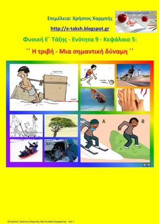 Επιμέλεια: Χρήστος Χαρμπής
http://e-taksh.blogspot.gr
Φυσική Ε΄ Τάξης - Ενότητα 9 - Κεφάλαιο 5:
΄΄ Η τριβή - Μια σημαντική δύναμη ΄΄
Επιμέλεια: Χρήστος Χαρμπής http://e-taksh.blogspot.gr σελ.1
 