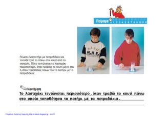 Το  λαστιχάκι  τεντώνεται  περισσότερο , όταν  τραβώ  το  κουτί  πάνω
ί θέ ή δάστο  οποίο  τοποθέτησα  το  ποτήρι  με  τα  πετραδάκια .
Επιμέλεια: Χρήστος Χαρμπής http://e-taksh.blogspot.gr σελ.11
 