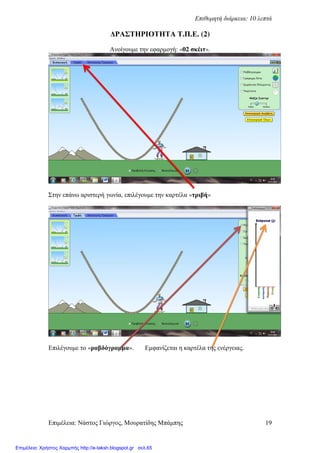 Επιµέλεια: Νάστος Γιώργος, Μουρατίδης Μπάµπης 19
Επιθυµητή διάρκεια: 10 λεπτά
∆ΡΑΣΤΗΡΙΟΤΗΤΑ Τ.Π.Ε. (2)
Ανοίγουµε την εφαρµογή: «02 σκέιτ».
Στην επάνω αριστερή γωνία, επιλέγουµε την καρτέλα «τριβή»
Επιλέγουµε το «ραβδόγραµµα». Εµφανίζεται η καρτέλα της ενέργειας.
Επιμέλεια: Χρήστος Χαρμπής http://e-taksh.blogspot.gr σελ.65
 