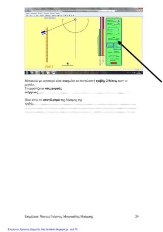 Επιµέλεια: Νάστος Γιώργος, Μουρατίδης Μπάµπης 29
Μετακινώ µε αριστερό κλικ πατηµένο το συντελεστή τριβής 2 θέσεις πριν το
µεγάλη.
Τι εµφανίζεται στις µορφές
ενέργειας;………………………………………………………………………
Ποιο είναι το αποτέλεσµα της δύναµης της
τριβής;…………………………………………………………………………………
…………………………………………………………………………………………
………………………………………………………………………………………..
Επιμέλεια: Χρήστος Χαρμπής http://e-taksh.blogspot.gr σελ.75
 