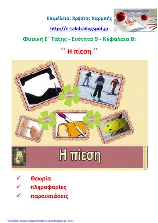 Επιμέλεια: Χρήστος Χαρμπής
http://e-taksh.blogspot.gr
Φυσική Ε΄ Τάξης - Ενότητα 9 - Κεφάλαιο 8:
΄΄ Η πίεση ΄΄
 Θεωρία
 πληροφορίες
 παρουσιάσεις
Επιμέλεια: Χρήστος Χαρμπής http://e-taksh.blogspot.gr σελ.1
 