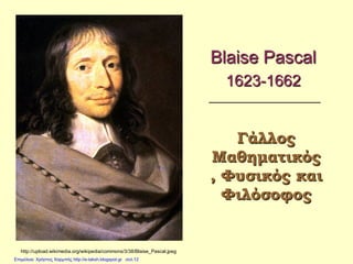 Blaise Pascal
1623-1662
Γάλλος
Μαθηματικός
, Φυσικός και
Φιλόσοφος
http://upload.wikimedia.org/wikipedia/commons/3/38/Blaise_Pascal.jpeg
Επιμέλεια: Χρήστος Χαρμπής http://e-taksh.blogspot.gr σελ.12
 