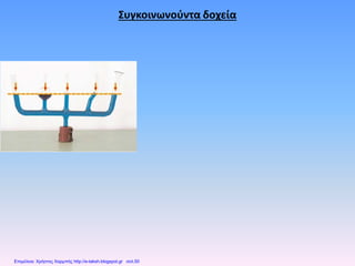 Συγκοινωνούντα δοχεία
Επιμέλεια: Χρήστος Χαρμπής http://e-taksh.blogspot.gr σελ.50
 