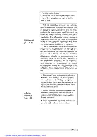 337 
• Επειδή ρουφάμε δυνατά 
• Επειδή έτσι γίνεται πάντα (τελεονομική απά­ 
ντηση). Όταν ρουφάμε ένα υγρό ανεβαίνει 
προς τα πάνα). 
παρατηρούμε 
(σελ.  108) 
Από  τις  παραπάνω  απόψεις  των  μαθητών 
φαίνεται καθαρά ότι εστιάζουν την προσοχή τους 
σε  ορισμένα  χαρακτηριστικά  που  είναι  τα  πλέον 
κυρίαρχα. Δε σκέφτονται τα προβλήματα από την 
άποψη της αλληλεπίδρασης των  σωμάτων  με  το 
περιβάλλον.  Έτσι  αδυνατούν  να  ερμηνεύσουν  το 
παραπάνω  φαινόμενο  με  όρους  ατμοσφαιρικής 
πίεσης ή αλλιώς με βάση τη διαφορά στην πίεση 
που υπάρχει μέσα και έξω από το καλαμάκι. 
Όταν οι μαθητές εκτελέσουν τη δραστηριότητα 
αναμένεται  να  παρατηρήσουν  ότι  το  νερό  ανε­ 
βαίνει στο καλαμάκι του πρώτου μπουκαλιού και 
μπορούν  να  το  πίνουν,  ενώ  το  νερό  ανεβαίνει 
ελάχιστα στο καλαμάκι του μπουκαλιού που είναι 
πωματισμένο  με  την  πλαστελίνη.  Οι  ερωτήσεις 
που  ακολουθούν  στοχεύουν  στο  να  βοηθήσουν 
τους  μαθητές  να  ερμηνεύσουν  με  όρους 
ατμοσφαιρικής  πίεσης  το  «πώς  ρουφάμε  με  το 
καλαμάκι».  Έτσι  αναμένεται  να  απαντήσουν  ως 
εξής: 
συζητάμε 
στην τάξη 
(σελ.  109) 
•  Πριν ρουφήξουμε υπάρχει αέρας μέσα στο 
καλαμάκι  άρα  υπάρχει  και  ατμοσφαιρική 
πίεση μέσα σε αυτό.  Υπάρχει όμως ατμο­ 
σφαιρική πίεση και στην ελεύθερη επιφάνεια του 
υγρού που είναι ίση με την εσωτερική πίεση 
του αέρα στο καλαμάκι. 
•  Καθώς ρουφάμε  ουσιαστικά ρουφάμε  τον 
αέρα που υπάρχει στο καλαμάκι και έτσι μι­ 
κραίνει η πίεση στο εσωτερικό (δημιουργούμε 
δηλαδή υποπίεση). 
•  Λόγω της διαφοράς της πίεσης που δημιουρ­ 
γείται το νερό ανεβαίνει προς τα πάνω.
Επιμέλεια: Χρήστος Χαρμπής http://e-taksh.blogspot.gr σελ.87
 