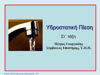 Υδροστατική Πίεση
Στ΄ τάξη
Πέτρος Γεωργιάδης
Σύμβουλος Επιστήμης, Υ.Π.Π.
Επιμέλεια: Χρήστος Χαρμπής http://e-taksh.blogspot.gr σελ.9
 