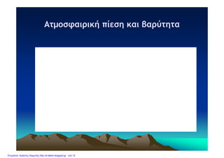 Ατμοσφαιρική πίεση και βαρύτηταΑτμοσφαιρική πίεση και βαρύτηταΑτμοσφαιρική πίεση και βαρύτηταΑτμοσφαιρική πίεση και βαρύτητα
Επιμέλεια: Χρήστος Χαρμπής http://e-taksh.blogspot.gr σελ.12
 