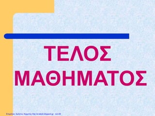 ΤΕΛΟΣ
ΜΑΘΗΜΑΤΟΣ
Επιμέλεια: Χρήστος Χαρμπής http://e-taksh.blogspot.gr σελ.66
 