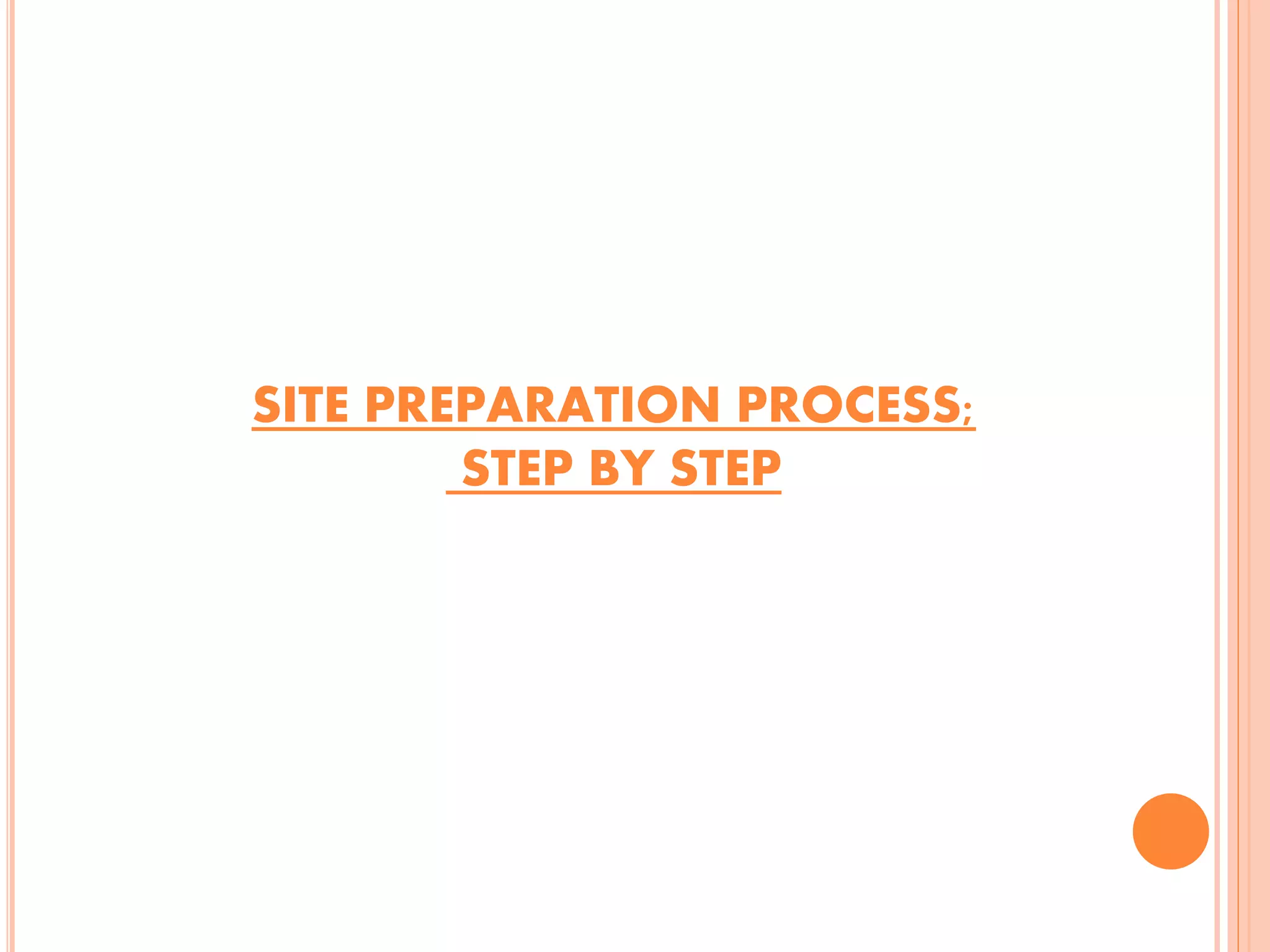 SITE PREPARATION PROCESS;
STEP BY STEP
 