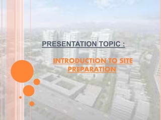 INTRODUCTION TO SITE
PREPARATION
PRESENTATION TOPIC :
 