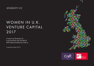 WOMEN IN U.K.
VENTURE CAPITAL
2017
A report by Diversity VC
In partnership with the BVCA
With data provided by Craft.co
Published May 2017
 