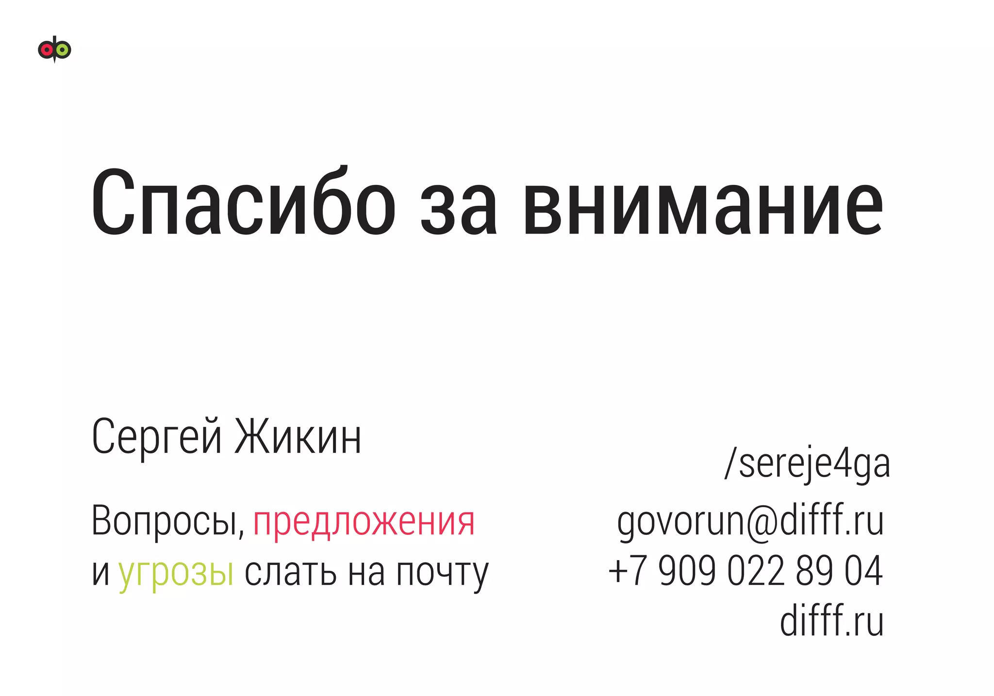 Вопросы, предложения
и угрозы слать на почту
govorun@difff.ru
+7 909 022 89 04
difff.ru
Спасибо за внимание
Сергей Жикин /sereje4ga
 