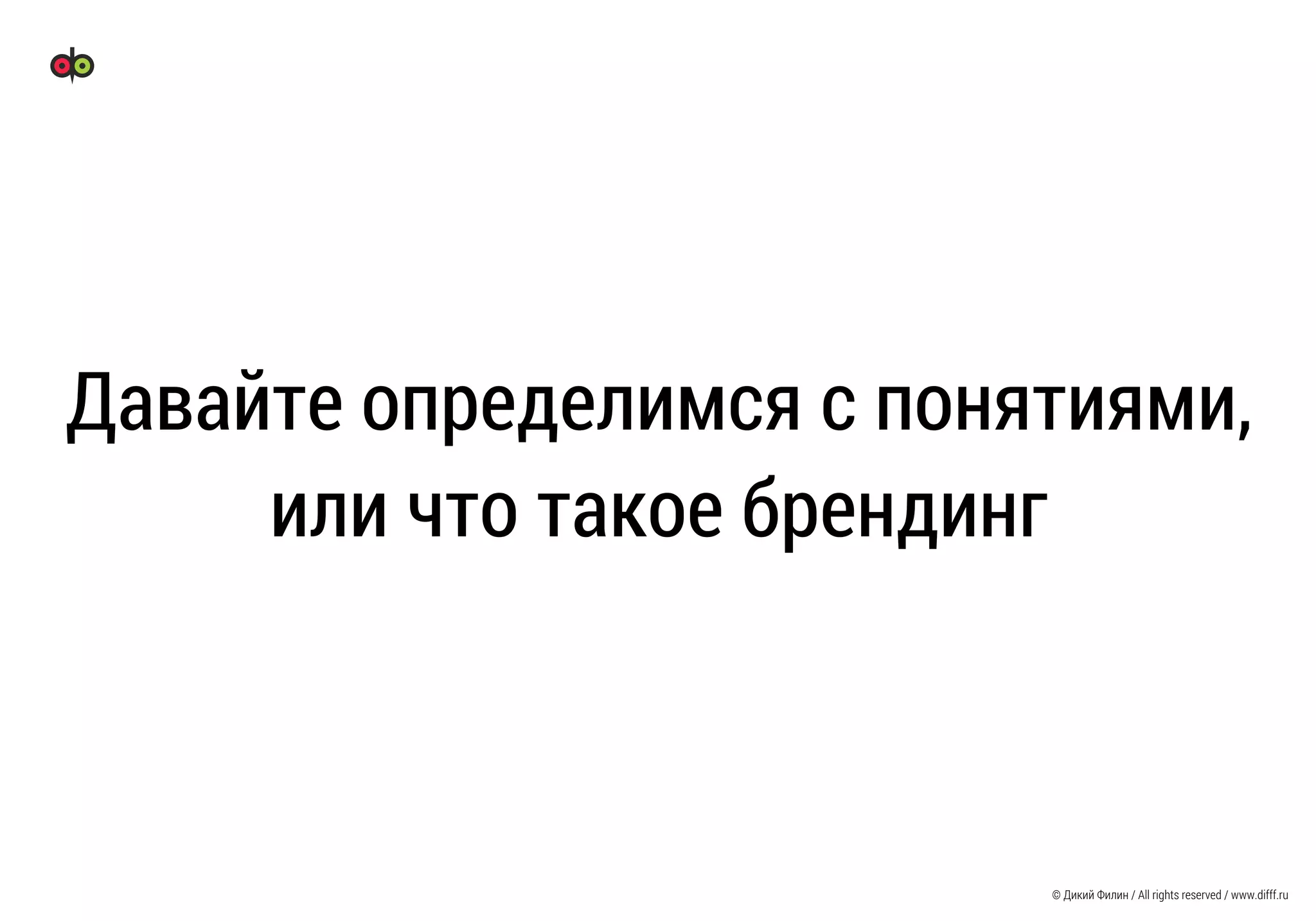© Дикий Филин / All rights reserved / www.difff.ru
Давайте определимся с понятиями,
или что такое брендинг
 